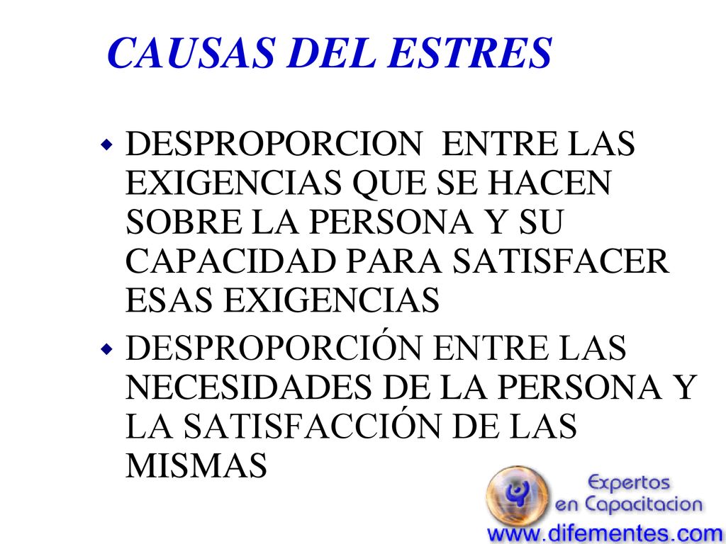 CAUSAS DEL ESTRES DESPROPORCION ENTRE LAS EXIGENCIAS QUE SE HACEN SOBRE LA PERSONA Y SU CAPACIDAD PARA SATISFACER ESAS EXIGENCIAS.