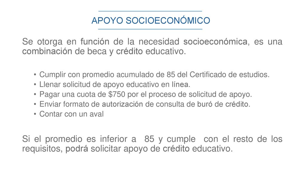APOYO SOCIOECONÓMICO Se otorga en función de la necesidad socioeconómica, es una combinación de beca y crédito educativo.