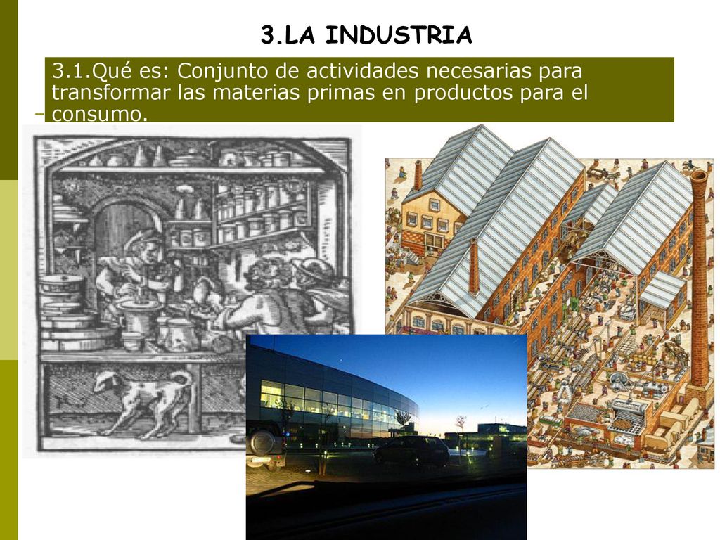 3.LA INDUSTRIA 3.1.Qué es: Conjunto de actividades necesarias para transformar las materias primas en productos para el consumo.