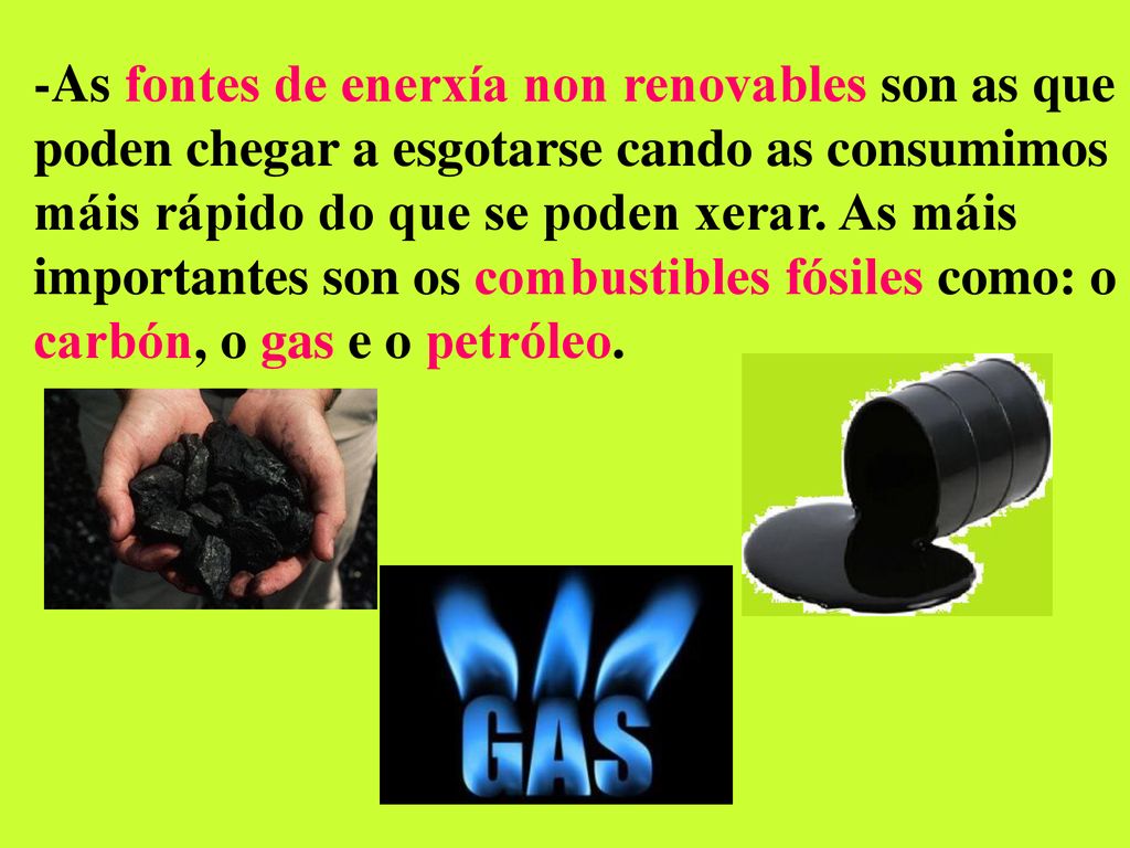 -As fontes de enerxía non renovables son as que poden chegar a esgotarse cando as consumimos máis rápido do que se poden xerar.