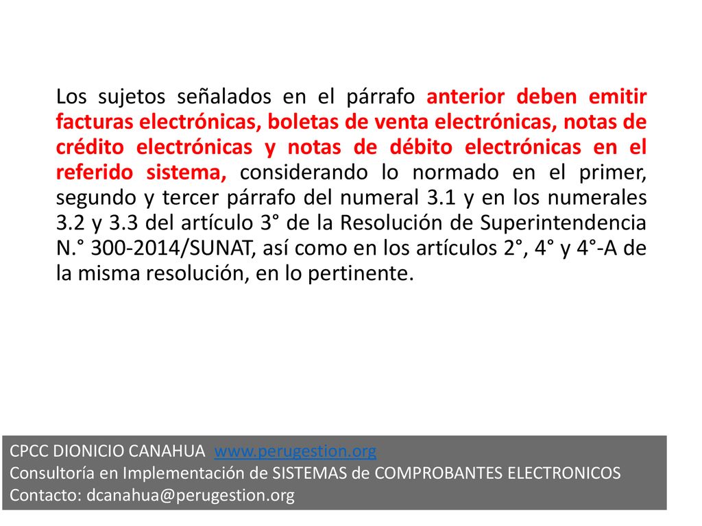 Los sujetos señalados en el párrafo anterior deben emitir facturas electrónicas, boletas de venta electrónicas, notas de crédito electrónicas y notas de débito electrónicas en el referido sistema, considerando lo normado en el primer, segundo y tercer párrafo del numeral 3.1 y en los numerales 3.2 y 3.3 del artículo 3° de la Resolución de Superintendencia N.° /SUNAT, así como en los artículos 2°, 4° y 4°-A de la misma resolución, en lo pertinente.