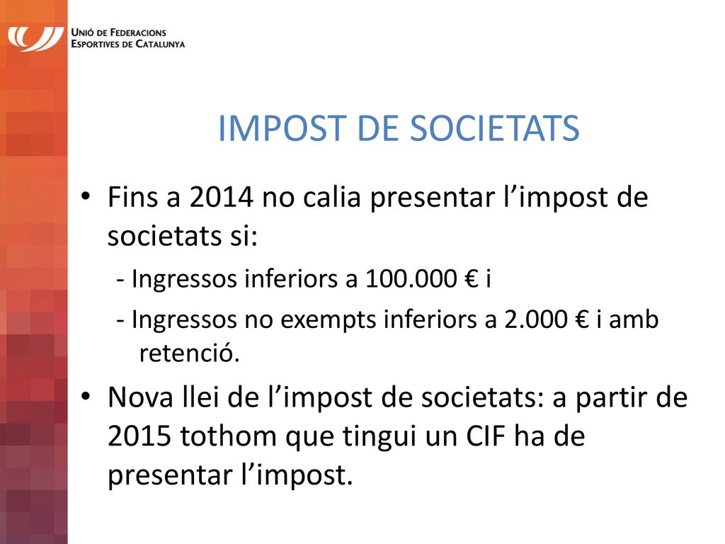 IMPOST DE SOCIETATS Fins a 2014 no calia presentar l’impost de societats si: - Ingressos inferiors a € i.