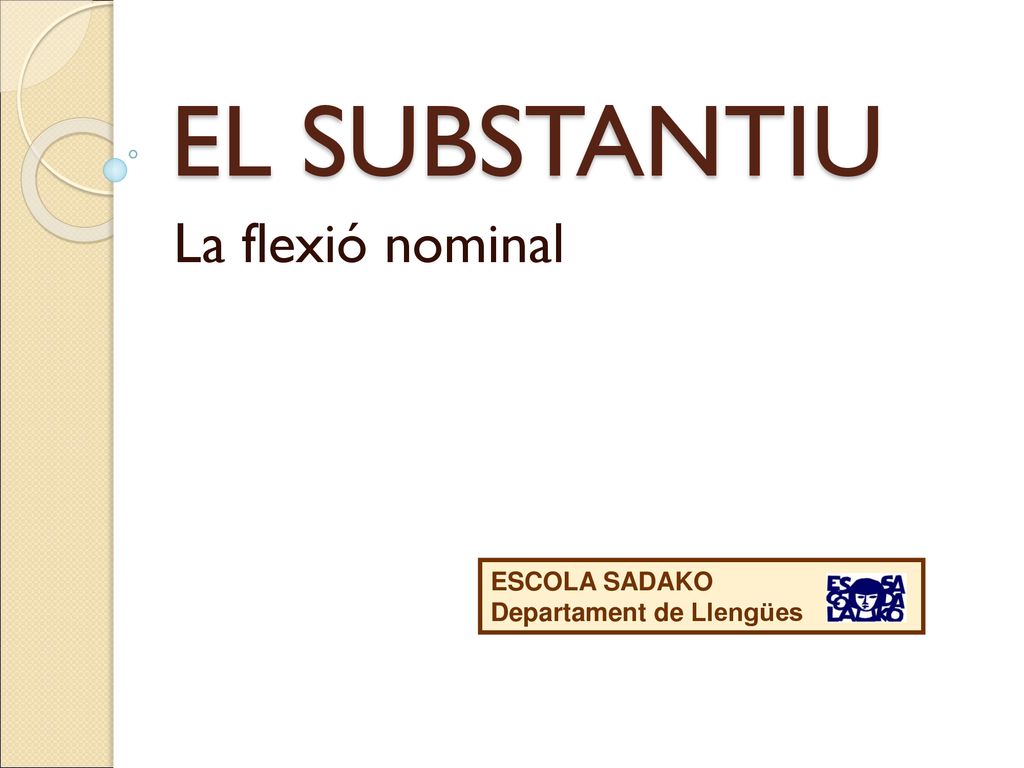 EL SUBSTANTIU La flexió nominal ESCOLA SADAKO Departament de Llengües