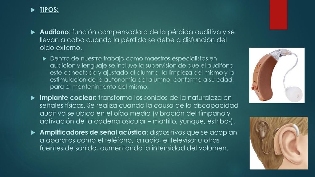 TIPOS: Audífono: función compensadora de la pérdida auditiva y se llevan a cabo cuando la pérdida se debe a disfunción del oído externo.