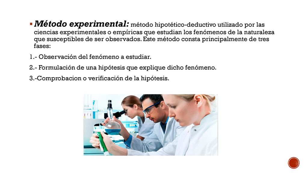 Método experimental: método hipotético-deductivo utilizado por las ciencias experimentales o empíricas que estudian los fenómenos de la naturaleza que susceptibles de ser observados. Este método consta principalmente de tres fases: