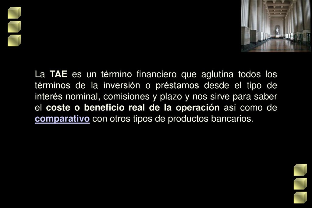 la TAE es un término financiero que aglutina todos los términos de la inversión o préstamos desde el tipo de interés nominal, comisiones y plazo y nos sirve para saber el coste o beneficio real de la operación así como decomparativo con otros tipos de productos bancarios.