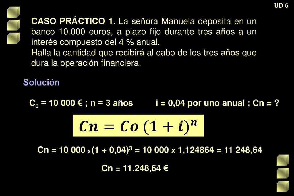 UD 6 CASO PRÁCTICO 1. La señora Manuela deposita en un banco euros, a plazo fijo durante tres años a un interés compuesto del 4 % anual.