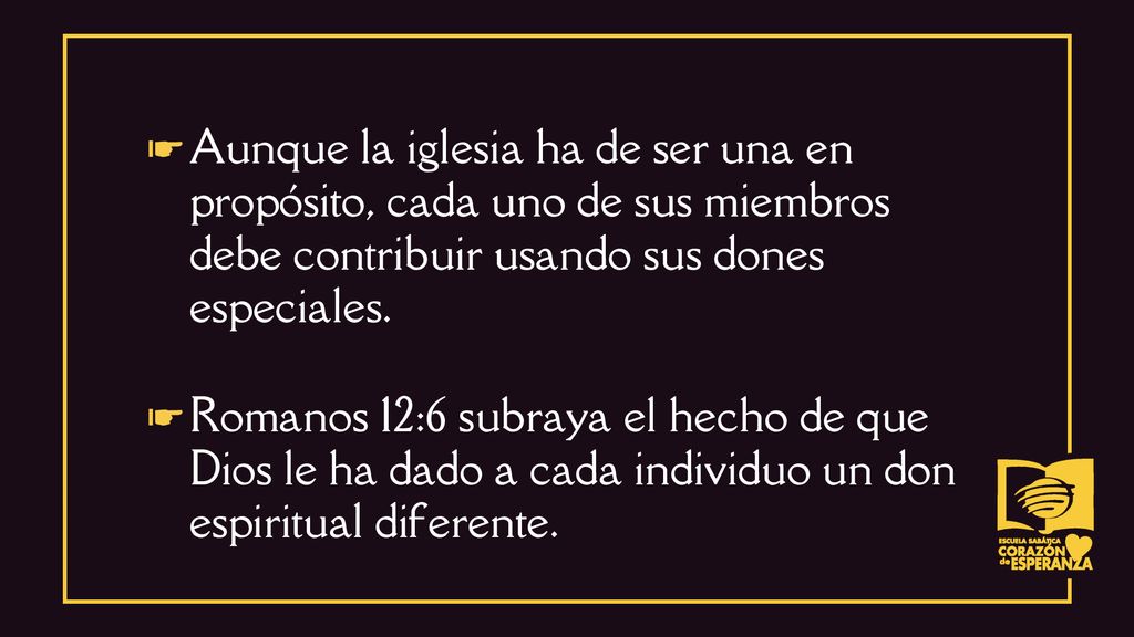 ☛ Aunque la iglesia ha de ser una en propósito, cada uno de sus miembros debe contribuir usando sus dones especiales.