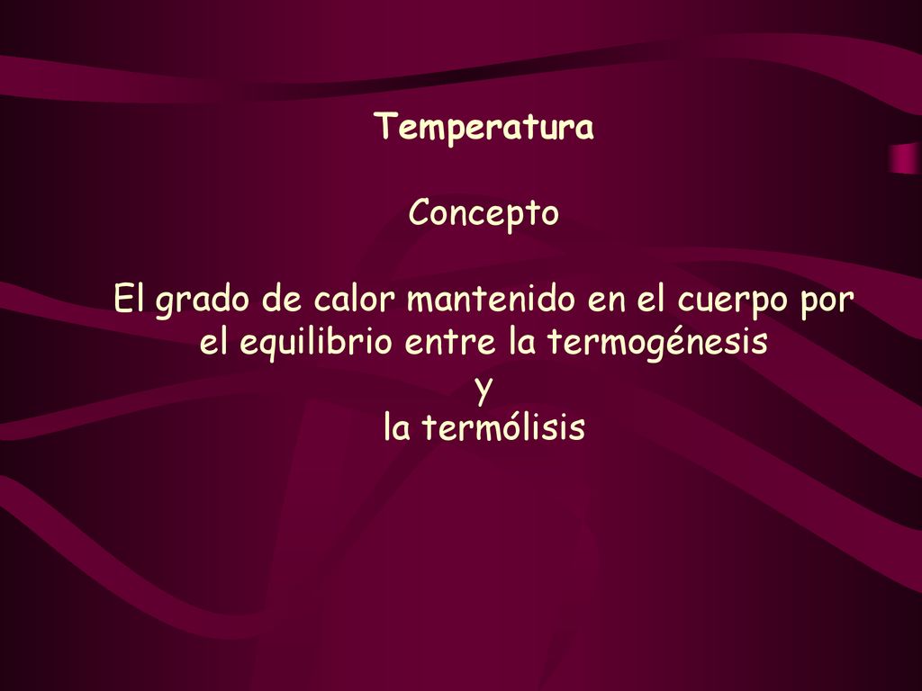Temperatura Concepto. El grado de calor mantenido en el cuerpo por el equilibrio entre la termogénesis.