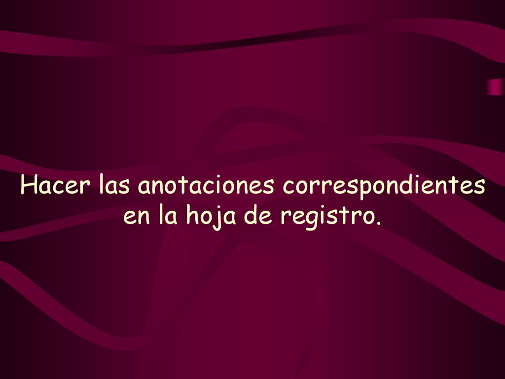 Hacer las anotaciones correspondientes en la hoja de registro.