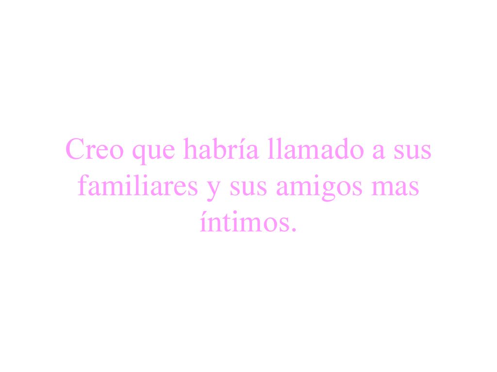 Creo que habría llamado a sus familiares y sus amigos mas íntimos.