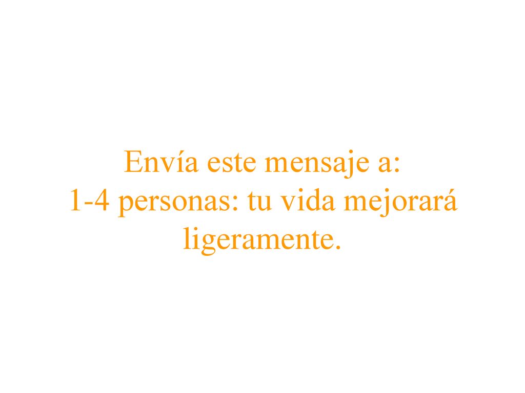 Envía este mensaje a: 1-4 personas: tu vida mejorará ligeramente.