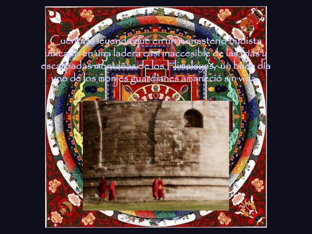 Cuenta la leyenda que en un monasterio budista ubicado en una ladera casi inaccesible de las frías y escarpadas montañas de los Himalayas, un buen día uno de los monjes guardianes amaneció sin vida..