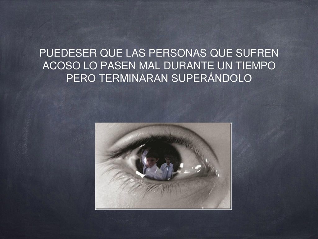 PUEDESER QUE LAS PERSONAS QUE SUFREN ACOSO LO PASEN MAL DURANTE UN TIEMPO PERO TERMINARAN SUPERÁNDOLO