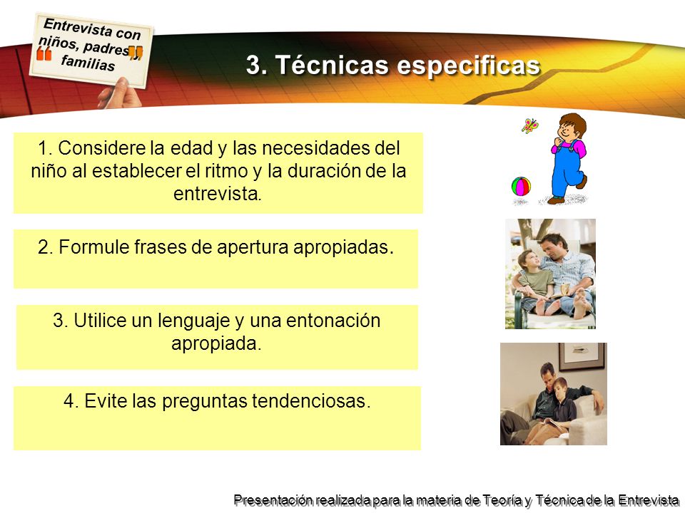 3. Técnicas especificas 1. Considere la edad y las necesidades del niño al establecer el ritmo y la duración de la entrevista.