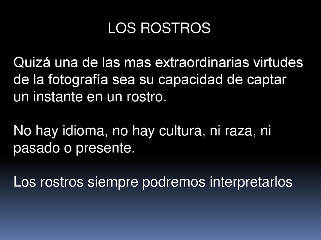 LOS ROSTROS Quizá una de las mas extraordinarias virtudes de la fotografía sea su capacidad de captar un instante en un rostro.