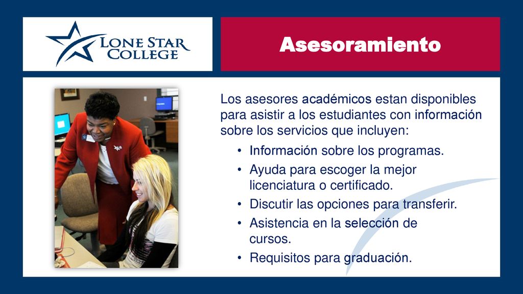Asesoramiento Los asesores académicos estan disponibles para asistir a los estudiantes con información sobre los servicios que incluyen: