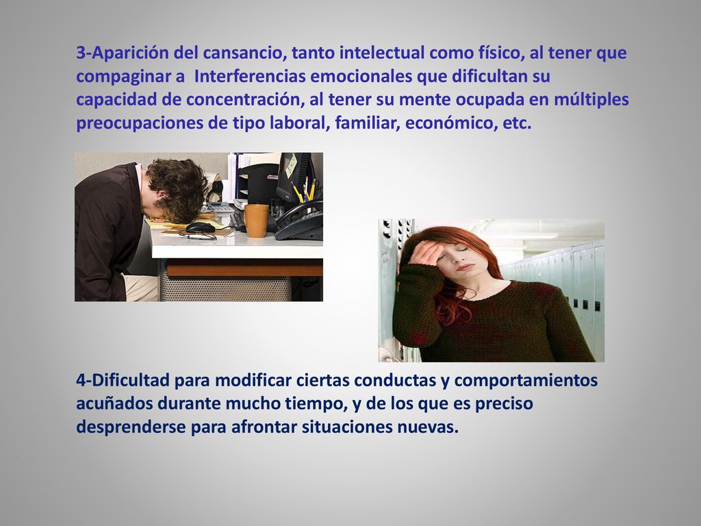 3-Aparición del cansancio, tanto intelectual como físico, al tener que compaginar a Interferencias emocionales que dificultan su capacidad de concentración, al tener su mente ocupada en múltiples preocupaciones de tipo laboral, familiar, económico, etc.