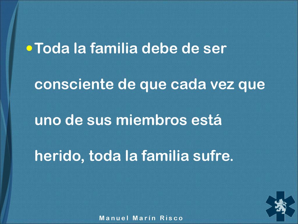 Toda la familia debe de ser consciente de que cada vez que uno de sus miembros está herido, toda la familia sufre.