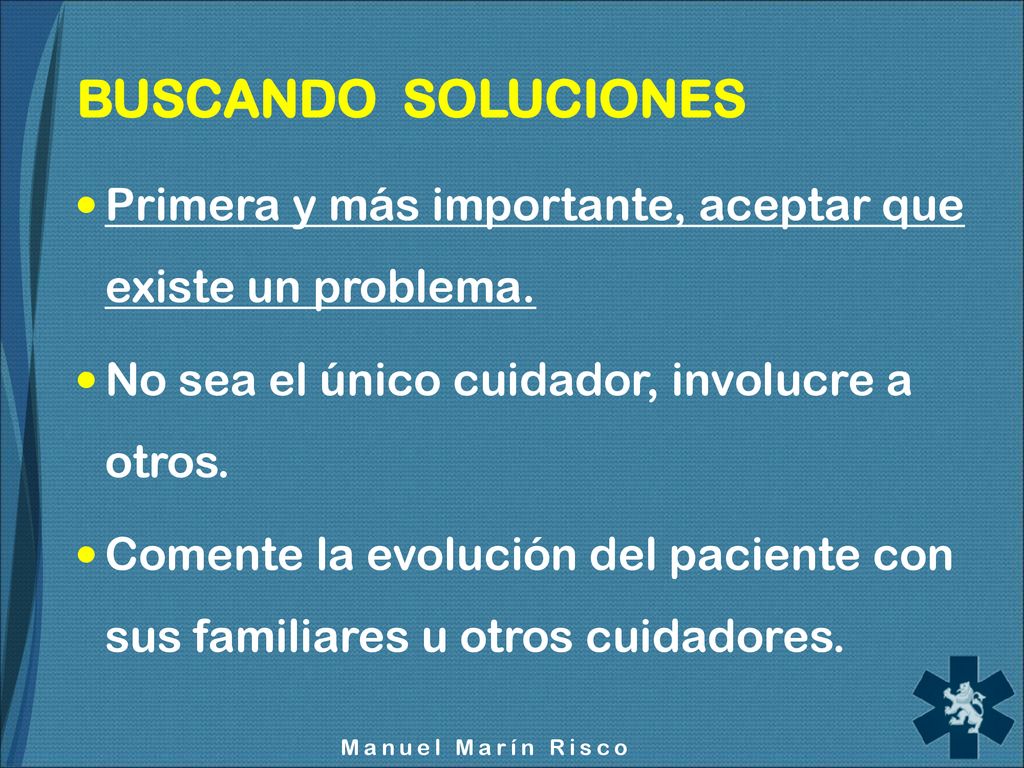 BUSCANDO SOLUCIONES Primera y más importante, aceptar que existe un problema. No sea el único cuidador, involucre a otros.