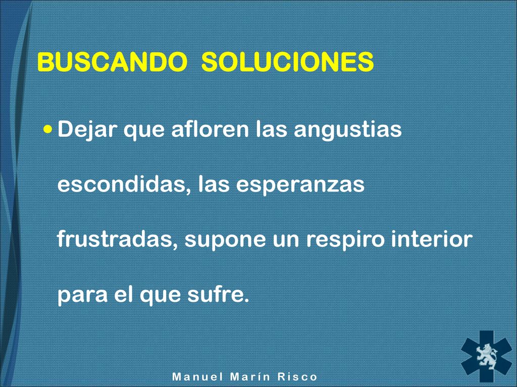 BUSCANDO SOLUCIONES Dejar que afloren las angustias escondidas, las esperanzas frustradas, supone un respiro interior para el que sufre.