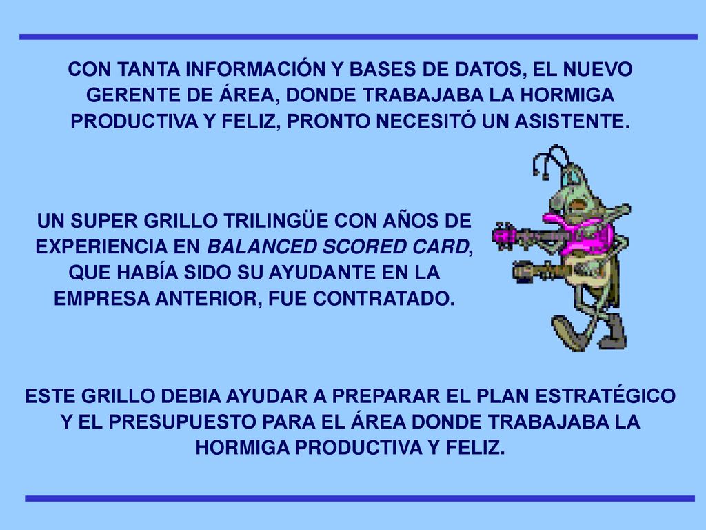 CON TANTA INFORMACIÓN Y BASES DE DATOS, EL NUEVO GERENTE DE ÁREA, DONDE TRABAJABA LA HORMIGA PRODUCTIVA Y FELIZ, PRONTO NECESITÓ UN ASISTENTE.