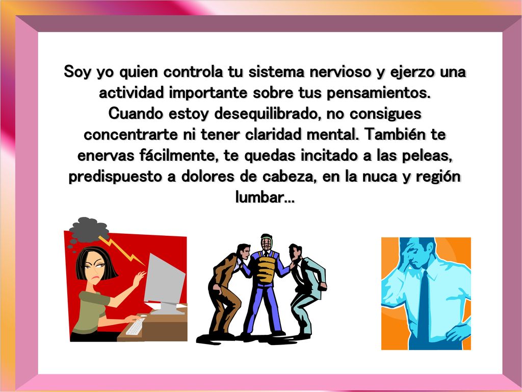 Soy yo quien controla tu sistema nervioso y ejerzo una actividad importante sobre tus pensamientos.
