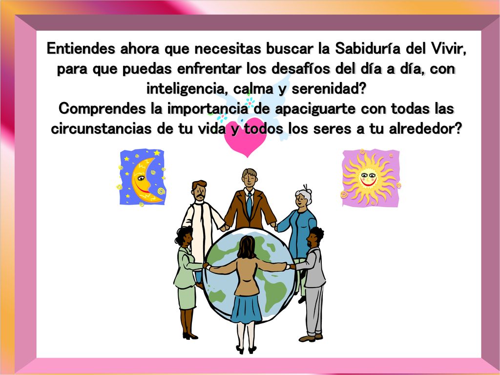 Entiendes ahora que necesitas buscar la Sabiduría del Vivir, para que puedas enfrentar los desafíos del día a día, con inteligencia, calma y serenidad