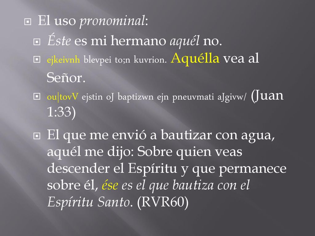 El uso pronominal: Éste es mi hermano aquél no. ejkeivnh blevpei to;n kuvrion. Aquélla vea al Señor.