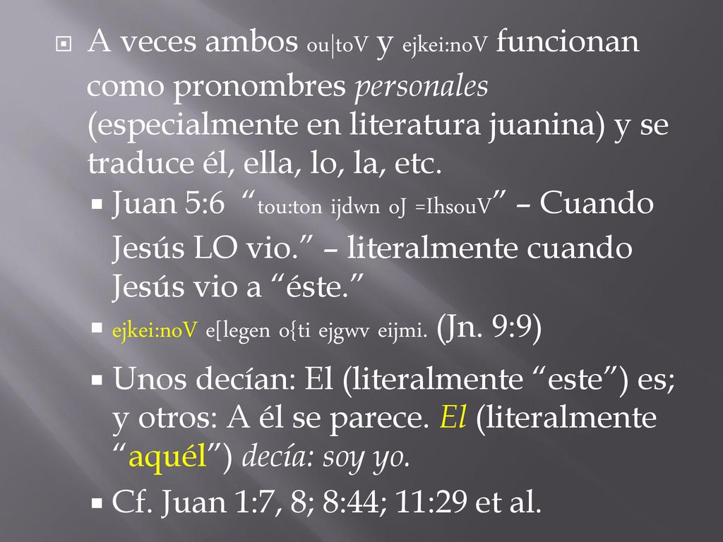 A veces ambos ou|toV y ejkei:noV funcionan como pronombres personales (especialmente en literatura juanina) y se traduce él, ella, lo, la, etc.