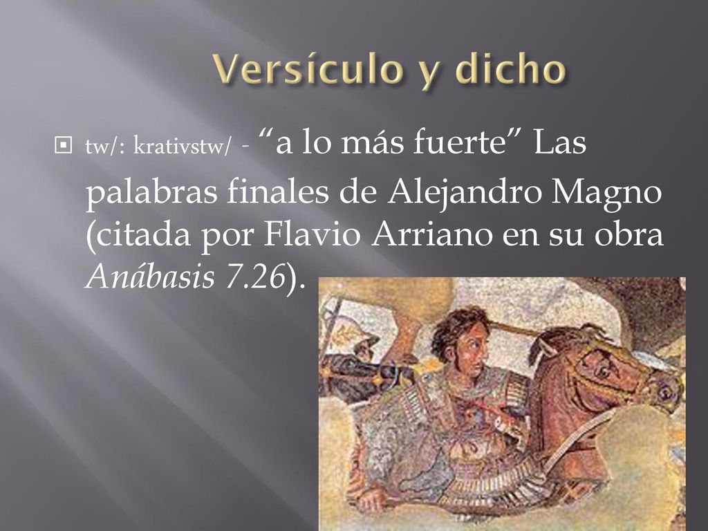 Versículo y dicho tw/: krativstw/ - a lo más fuerte Las palabras finales de Alejandro Magno (citada por Flavio Arriano en su obra Anábasis 7.26).