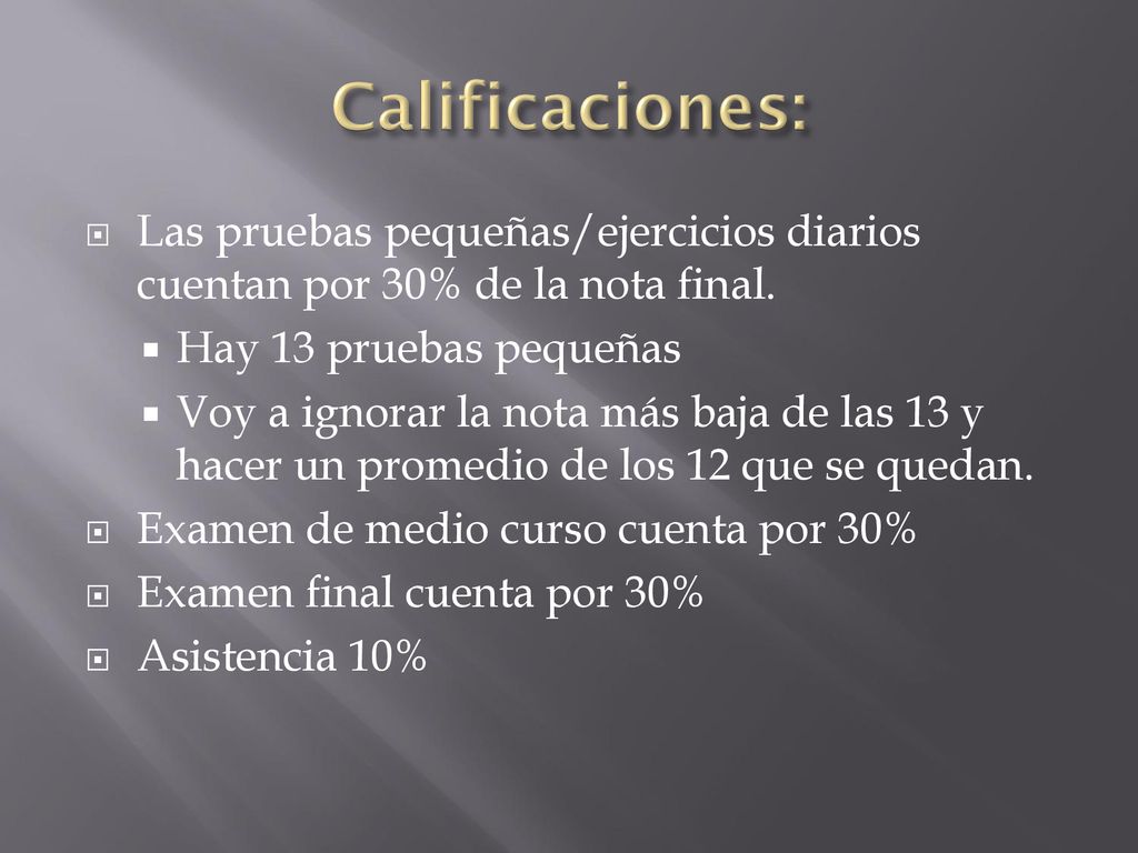Calificaciones: Las pruebas pequeñas/ejercicios diarios cuentan por 30% de la nota final. Hay 13 pruebas pequeñas.