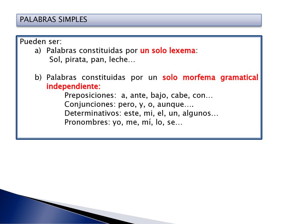 PALABRAS SIMPLES Pueden ser: Palabras constituidas por un solo lexema: Sol, pirata, pan, leche…