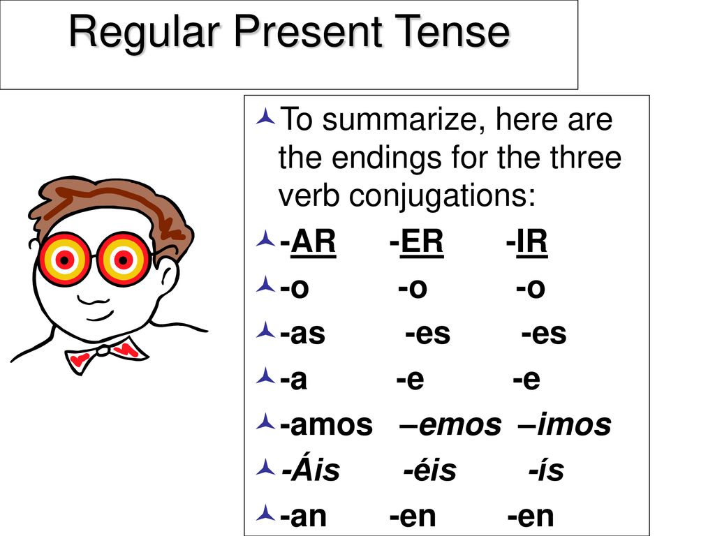 Regular Present Tense To summarize, here are the endings for the three verb conjugations: -AR -ER -IR.