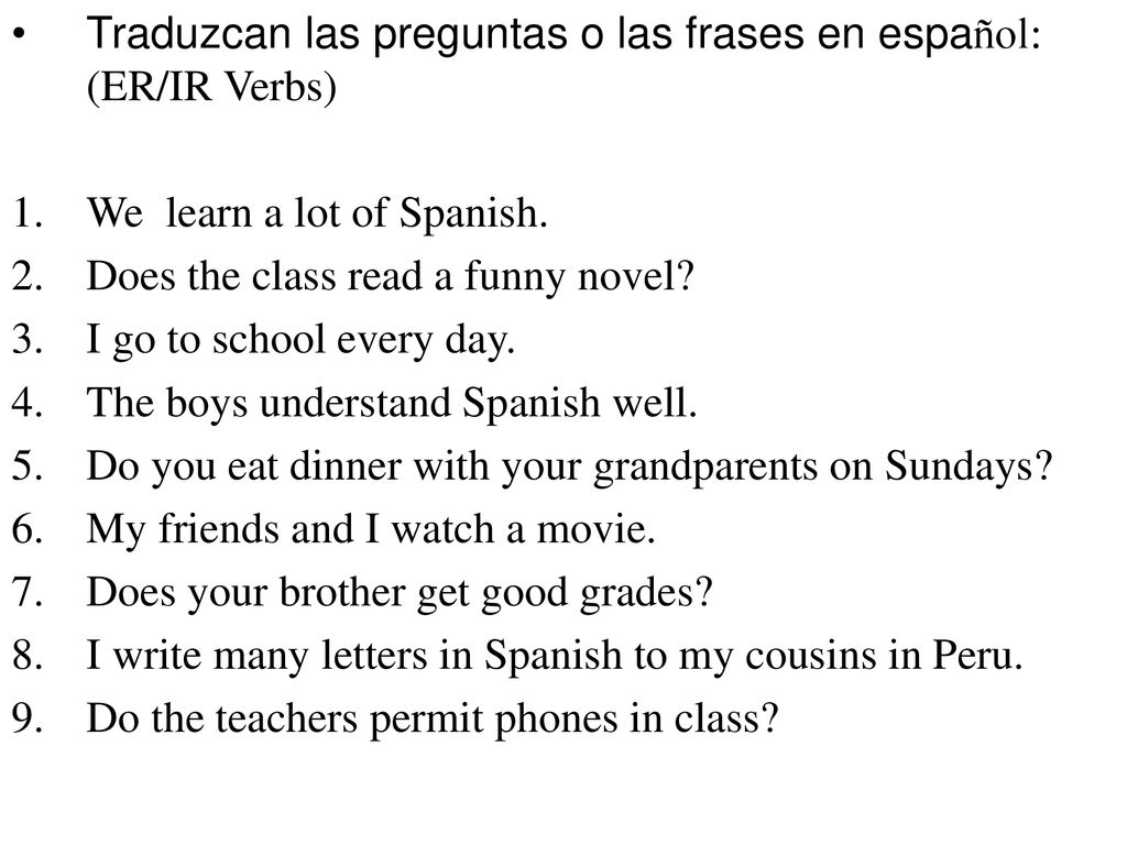 Traduzcan las preguntas o las frases en español: (ER/IR Verbs)