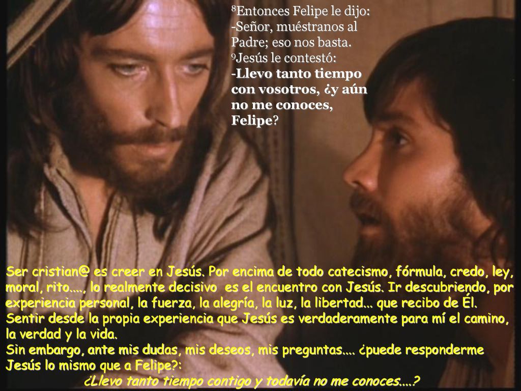 8Entonces Felipe le dijo: -Señor, muéstranos al Padre; eso nos basta