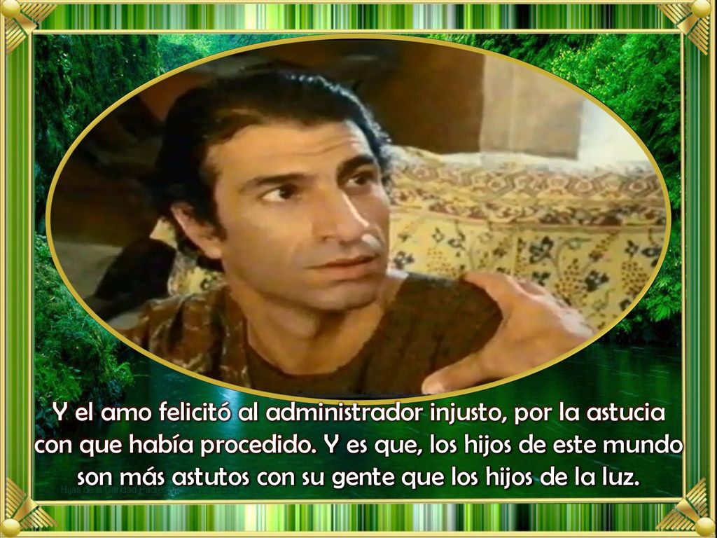 Y el amo felicitó al administrador injusto, por la astucia con que había procedido.