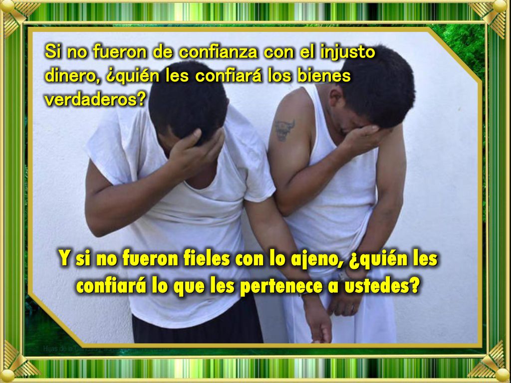 Si no fueron de confianza con el injusto dinero, ¿quién les confiará los bienes verdaderos