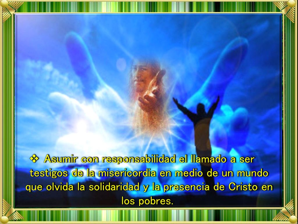 Asumir con responsabilidad el llamado a ser testigos de la misericordia en medio de un mundo que olvida la solidaridad y la presencia de Cristo en los pobres.