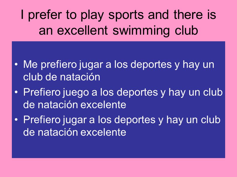 I prefer to play sports and there is an excellent swimming club