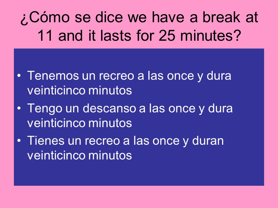 ¿Cómo se dice we have a break at 11 and it lasts for 25 minutes
