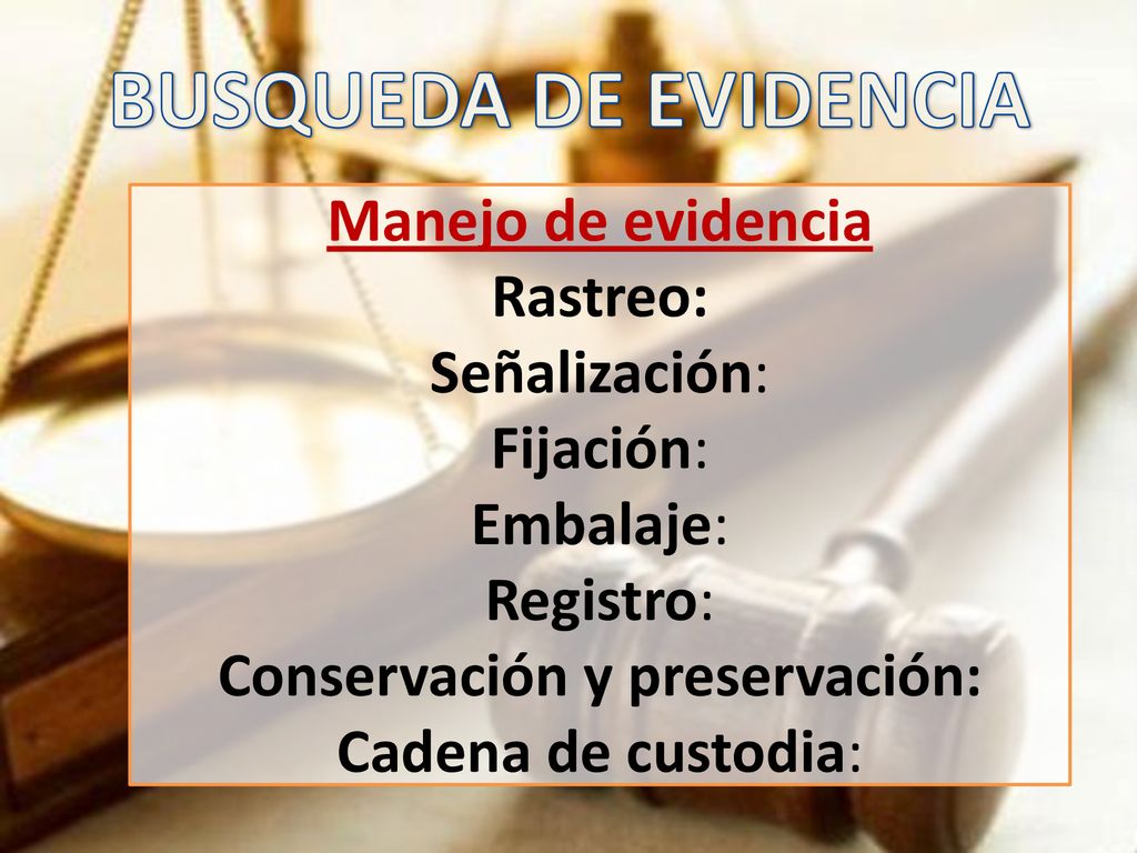 BUSQUEDA DE EVIDENCIA Manejo de evidencia Rastreo: Señalización: Fijación: Embalaje: Registro: Conservación y preservación: Cadena de custodia: