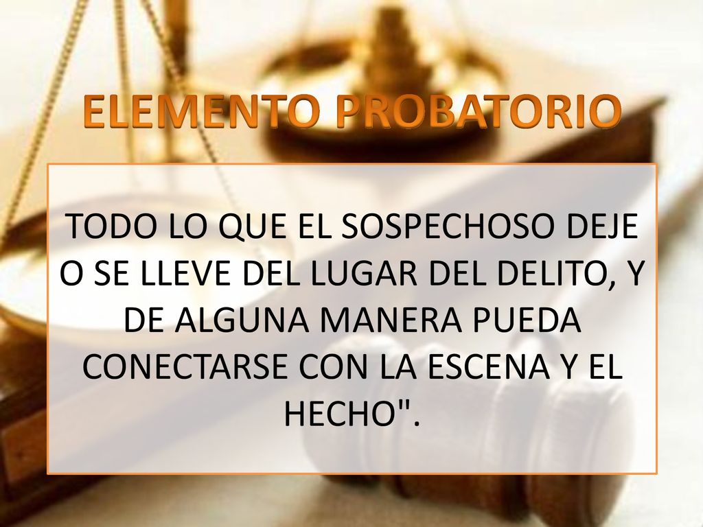 ELEMENTO PROBATORIO TODO LO QUE EL SOSPECHOSO DEJE O SE LLEVE DEL LUGAR DEL DELITO, Y DE ALGUNA MANERA PUEDA CONECTARSE CON LA ESCENA Y EL HECHO .