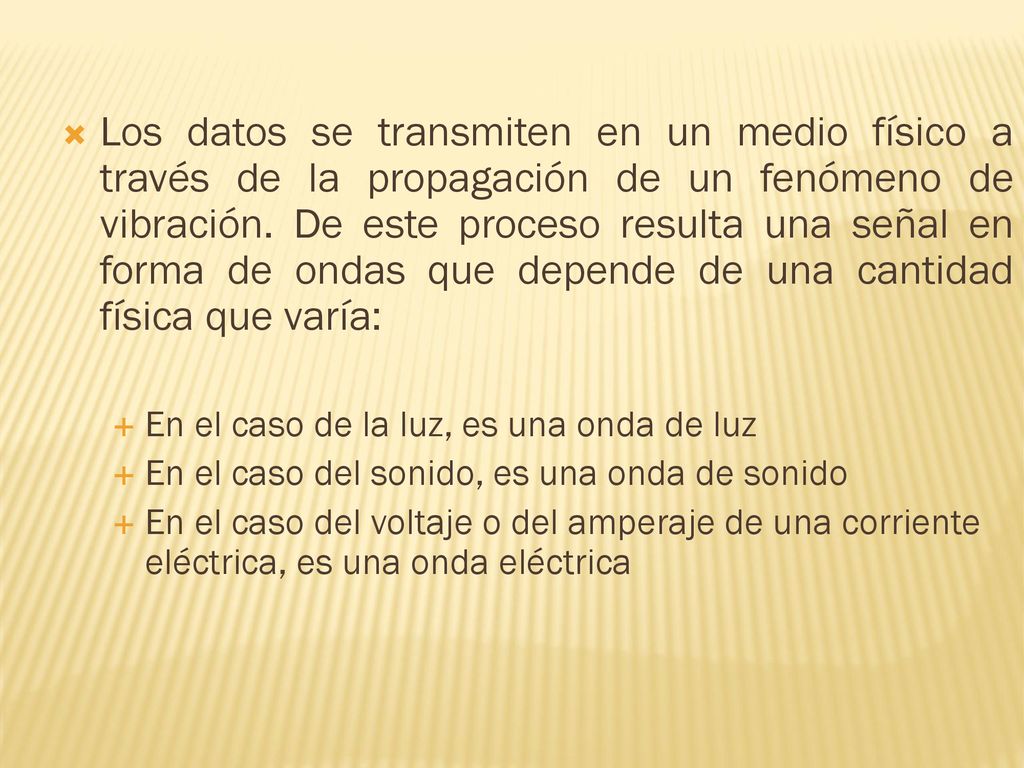 Los datos se transmiten en un medio físico a través de la propagación de un fenómeno de vibración. De este proceso resulta una señal en forma de ondas que depende de una cantidad física que varía: