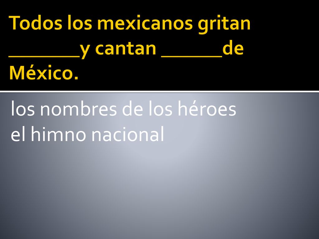 Todos los mexicanos gritan _______y cantan ______de México.