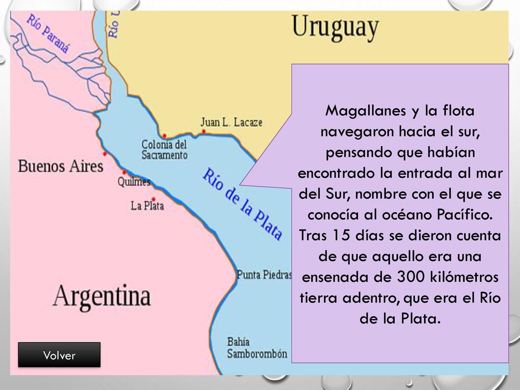 Magallanes y la flota navegaron hacia el sur, pensando que habían encontrado la entrada al mar del Sur, nombre con el que se conocía al océano Pacífico. Tras 15 días se dieron cuenta de que aquello era una ensenada de 300 kilómetros tierra adentro, que era el Río de la Plata.