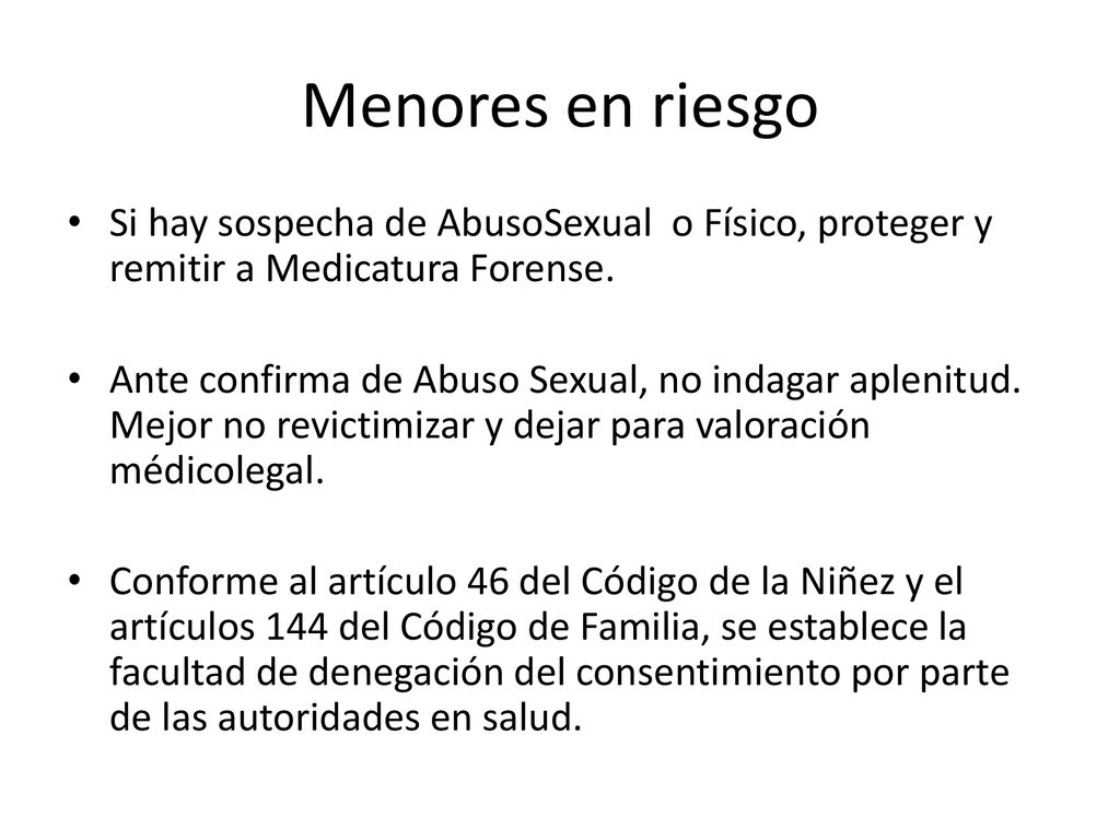 Menores en riesgo Si hay sospecha de AbusoSexual o Físico, proteger y remitir a Medicatura Forense.
