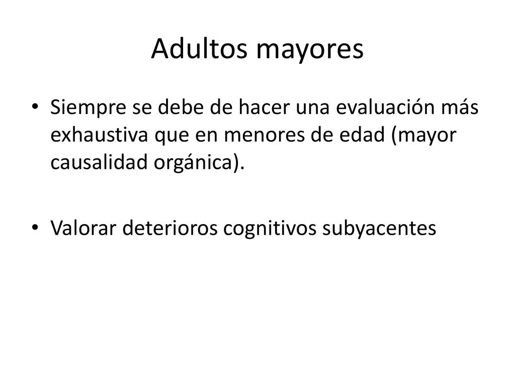 Adultos mayores Siempre se debe de hacer una evaluación más exhaustiva que en menores de edad (mayor causalidad orgánica).