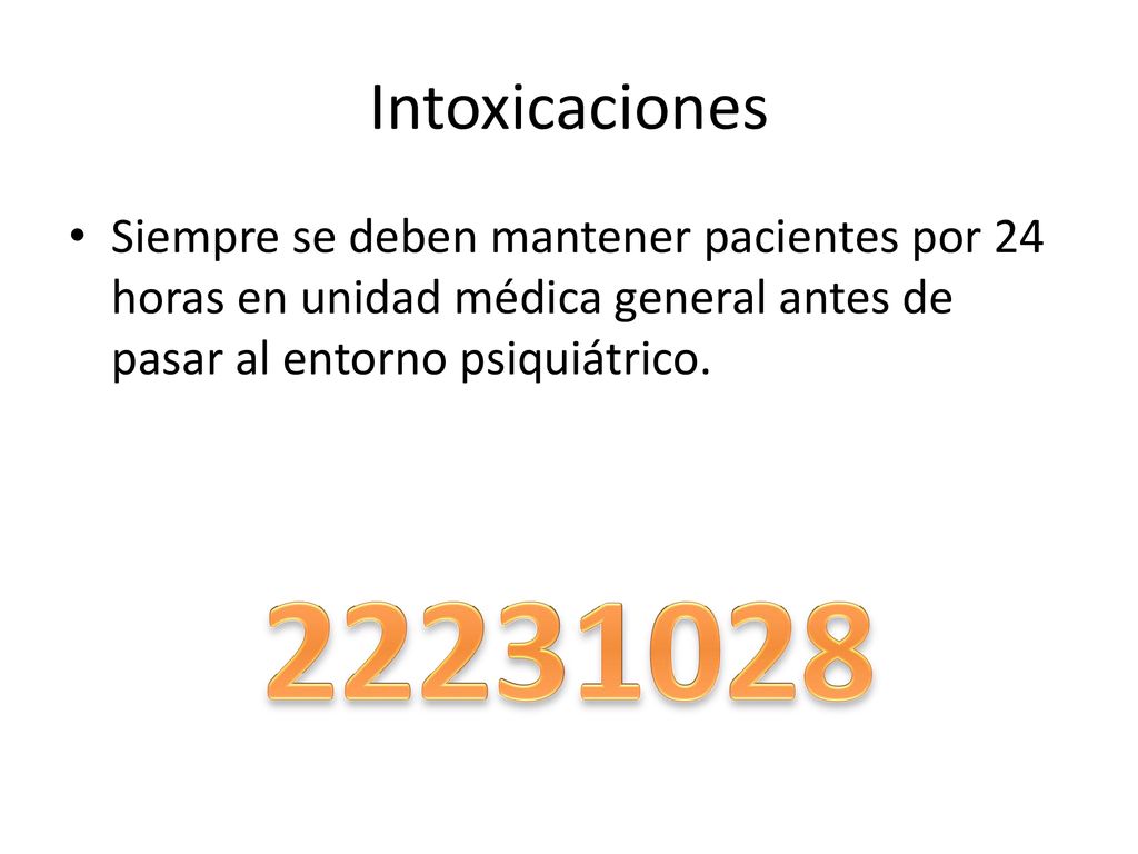 Intoxicaciones Siempre se deben mantener pacientes por 24 horas en unidad médica general antes de pasar al entorno psiquiátrico.
