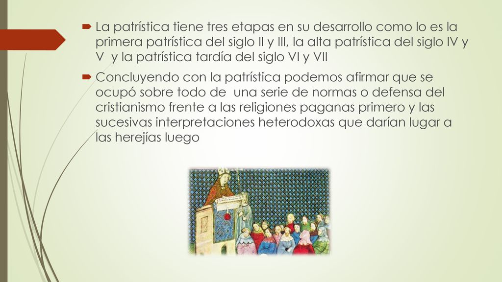 La patrística tiene tres etapas en su desarrollo como lo es la primera patrística del siglo II y III, la alta patrística del siglo IV y V y la patrística tardía del siglo VI y VII